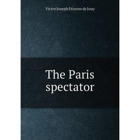 

Книга The Paris spectator. Victor Joseph Etienne de Jouy