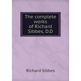 

Книга The complete works of Richard Sibbes, D. D. Richard Sibbes