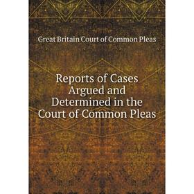 

Книга Reports of Cases Argued and Determined in the Court of Common Pleas. Great Britain Court of Common Pleas