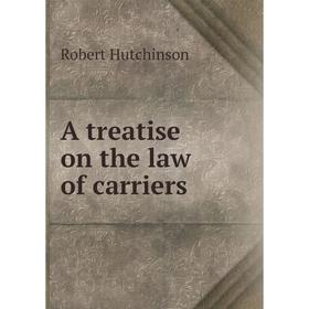 

Книга A treatise on the law of carriers. Robert Hutchinson