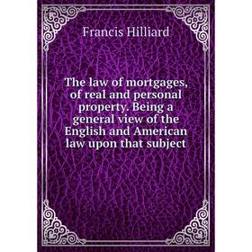 

Книга The law of mortgages, of real and personal property. Being a general view of the English and American law upon that subject. Hilliard Francis