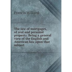 

Книга The law of mortgages, of real and personal property. Being a general view of the English and American law upon that subject. Hilliard Francis