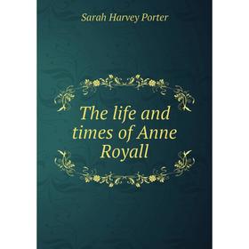 

Книга The life and times of Anne Royall. Sarah Harvey Porter