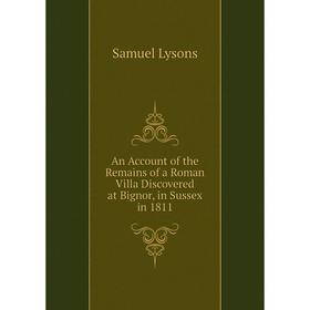 

Книга An Account of the Remains of a Roman Villa Discovered at Bignor, in Sussex in 1811. Samuel Lysons