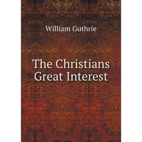 

Книга The Christians Great Interest. William Guthrie
