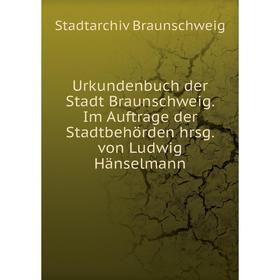 

Книга Urkundenbuch der Stadt Braunschweig. Im Auftrage der Stadtbehörden hrsg. von Ludwig Hänselmann. Stadtarchiv Braunschweig