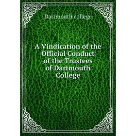 

Книга A Vindication of the Official Conduct of the Trustees of Dartmouth College. Dartmouth college