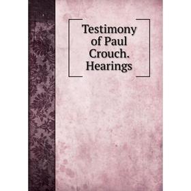 

Книга Testimony of Paul Crouch. Hearings