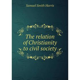 

Книга The relation of Christianity to civil society. Samuel Smith Harris