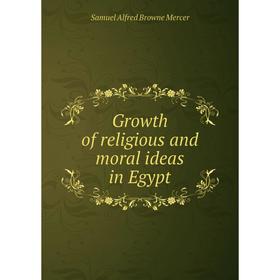 

Книга Growth of religious and moral ideas in Egypt. Samuel Alfred Browne Mercer