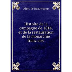 

Книга Histoire de la campagne de 1814, et de la restauration de la monarchie française. Alph. de Beauchamp
