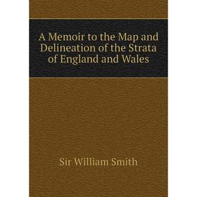 

Книга A Memoir to the Map and Delineation of the Strata of England and Wales. Smith William