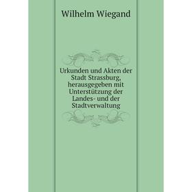 

Книга Urkunden und Akten der Stadt Strassburg, herausgegeben mit Unterstützung der Landes-und der Stadtverwaltung. Wilhelm Wiegand