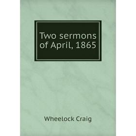 

Книга Two sermons of April, 1865. Wheelock Craig