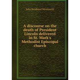 

Книга A discourse on the death of President Lincoln delivered in St. Mark's Methodist Episcopal church. John Brodhead Wentworth