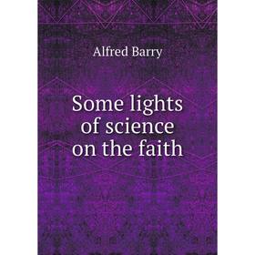 

Книга Some lights of science on the faith. Alfred Barry