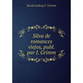 

Книга Silva de romances viejos, publ. par J. Grimm. Jacob Ludwig C. Grimm