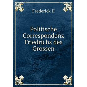 

Книга Politische Correspondenz Friedrichs des Grossen. Frederick II