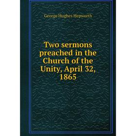 

Книга Two sermons preached in the Church of the Unity, April 32, 1865. George Hughes Hepworth