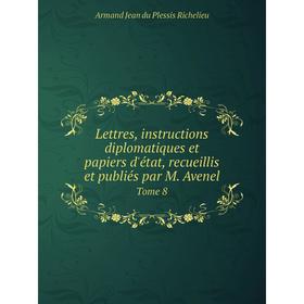 

Книга Lettres, instructions diplomatiques et papiers d'état, recueillis et publiés par M AvenelTome 8