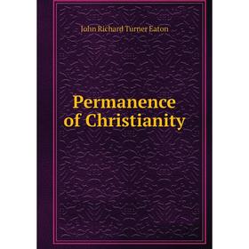

Книга Permanence of Christianity. John Richard Turner Eaton