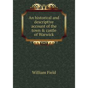 

Книга An historical and descriptive account of the town & castle of Warwick. William Field
