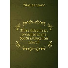 

Книга Three discourses, preached in the South Evangelical church. Thomas Laurie