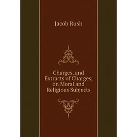 

Книга Charges, and Extracts of Charges, on Moral and Religious Subjects. Jacob Rush