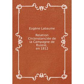 

Книга Relation Circonstanciée de la Campagne de Russie, en 1812. Eugène Labaume