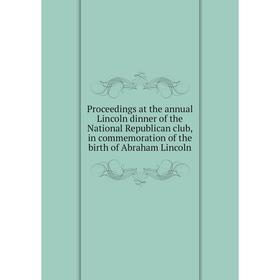 

Книга Proceedings at the annual Lincoln dinner of the National Republican club, in commemoration of the birth of Abraham Lincoln