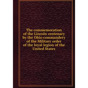 

Книга The commemoration of the Lincoln centenary by the Ohio commandery of the Military order of the loyal legion of the United States