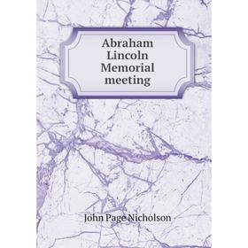 

Книга Abraham Lincoln Memorial meeting. John Page Nicholson