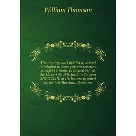 

Книга The atoning work of Christ, viewed in relation to some current theories, in eight sermons, preached before the University of Oxford, in the year