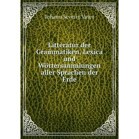 

Книга Litteratur der Grammatiken, Lexica und Wörtersammlungen aller Sprachen der Erde