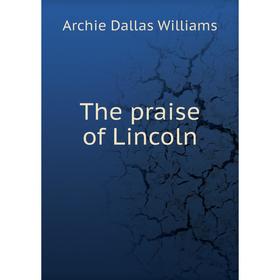 

Книга The praise of Lincoln. Archie Dallas Williams