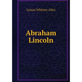 

Книга Abraham Lincoln. Lyman Whitney Allen