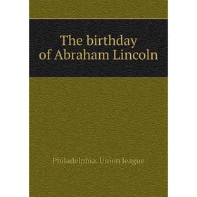 

Книга The birthday of Abraham Lincoln. Philadelphia. Union league
