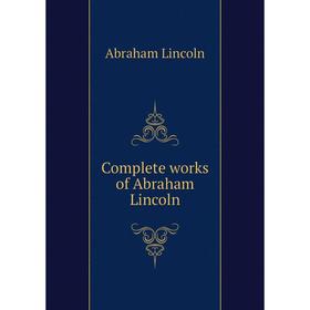 

Книга Complete works of Abraham Lincoln. Abraham Lincoln