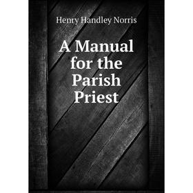 

Книга A Manual for the Parish Priest. Henry Handley Norris
