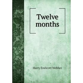 

Книга Twelve months. Harry Endicott Webber