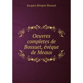 

Книга Oeuvres completes de Bossuet, évéque DE MEAUX