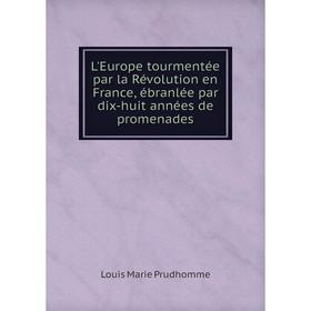 

Книга L'Europe tourmentée par la Révolution en France, ébranlée par dix-huit années de promenades