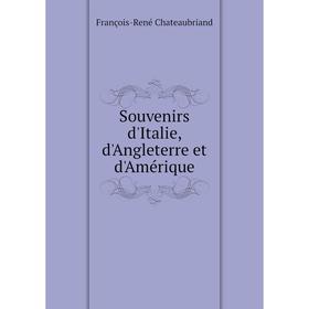 

Книга Souvenirs d'Italie, d'Angleterre et d'Amérique. François-René Chateaubriand