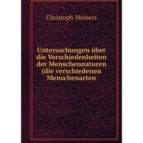 

Книга Untersuchungen über die Verschiedenheiten der Menschennaturen (die verschiedenen Menschenarten. Christoph Meiners