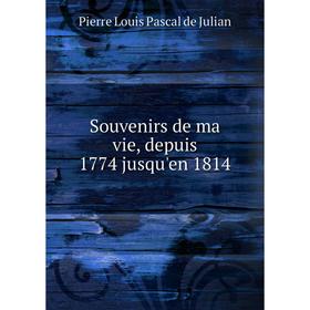 

Книга Souvenirs de ma vie, depuis 1774 jusqu'en 1814. Pierre Louis Pascal de Julian