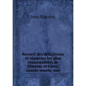 

Книга Recueil des définitions et réponses les plus remarquables de Massieu et Clerc, sourds-muets, aux. Jean Massieu