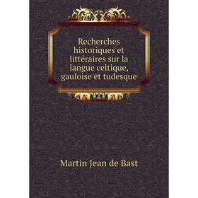 

Книга Recherches historiques et littéraires sur la langue celtique, gauloise et tudesque. Martin Jean de Bast