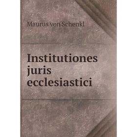 

Книга Institutiones juris ecclesiastici. Maurus von Schenkl