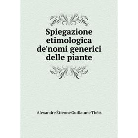 

Книга Spiegazione etimologica de'nomi generici delle piante. Alexandre Étienne Guillaume Théis