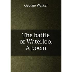 

Книга The battle of Waterloo. A poem. George Walker